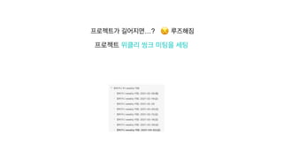 프로젝트가 길어지면…? 😒 루즈해짐


프로젝트 위클리 씽크 미팅을 세팅
 