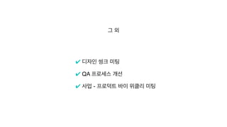 그 외
✔ 디자인 씽크 미팅
 

✔ QA 프로세스 개선
✔ 사업 - 프로덕트 바이 위클리 미팅
 