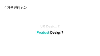 디자인 환경 변화
Product Design?
UX Design?
 