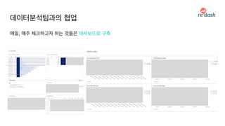 데이터분석팀과의 협업
매일, 매주 체크하고자 하는 것들은 대시보드로 구축
 