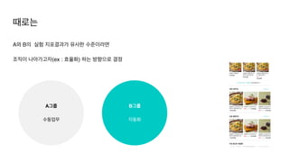 A와 B의 실험 지표결과가 유사한 수준이라면
조직이 나아가고자(ex : 효율화) 하는 방향으로 결정
때로는
B그룹
자동화
A그룹
수동업무
 