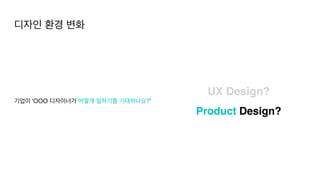 기업이 'OOO 디자이너가 어떻게 일하기를 기대하나요?’
디자인 환경 변화
UX Design?
Product Design?
 