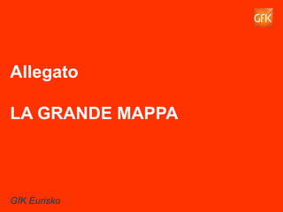 66GfK Eurisko
Allegato
LA GRANDE MAPPA
GfK Eurisko
 