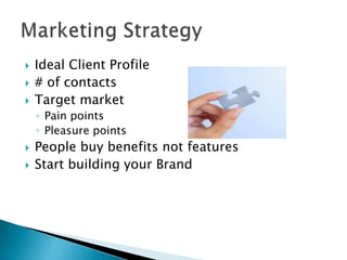 Ideal Client Profile# of contactsTarget marketPain pointsPleasure pointsPeople buy benefits not featuresStart building your BrandMarketing Strategy