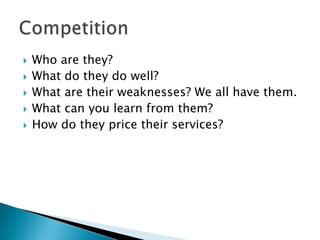 Who are they?What do they do well?What are their weaknesses? We all have them.What can you learn from them?How do they price their services?Competition