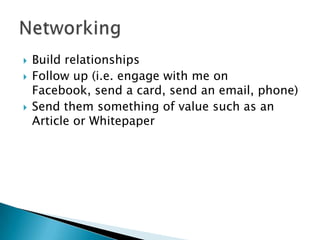 Build relationshipsFollow up (i.e. engage with me on Facebook, send a card, send an email, phone)Send them something of value such as an Article or WhitepaperNetworking