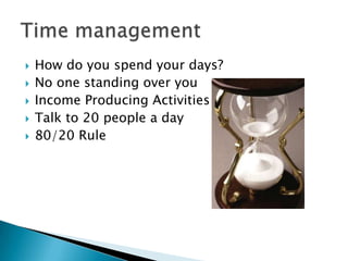 How do you spend your days?No one standing over youIncome Producing ActivitiesTalk to 20 people a day80/20 RuleTime management