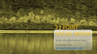 21 POINT
SOCIAL MEDIA
By Dr. Manisha Kumari Deep
GreenGyaanam
www.greengyaanam.com
 