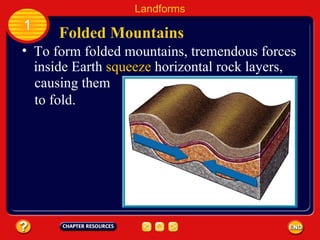 Folded Mountains Landforms 1 To form folded mountains, tremendous forces inside Earth  squeeze  horizontal rock layers,  causing them to fold. 