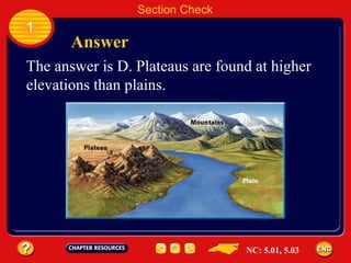 1 Section Check Answer The answer is D. Plateaus are found at higher elevations than plains. NC: 5.01, 5.03 