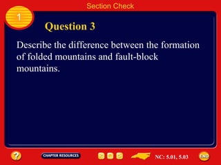Section Check 1 Question 3 Describe the difference between the formation of folded mountains and fault-block mountains. NC: 5.01, 5.03 