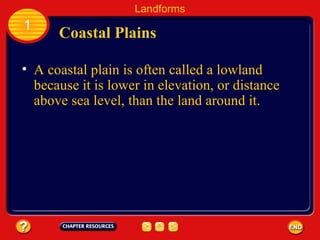 A coastal plain is often called a lowland because it is lower in elevation, or distance above sea level, than the land around it. Coastal Plains Landforms 1 