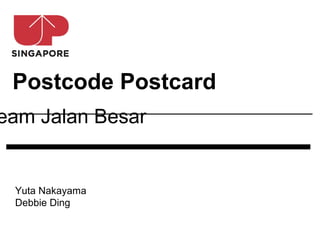 Postcode Postcard
eam Jalan Besar


 Yuta Nakayama
 Debbie Ding
 