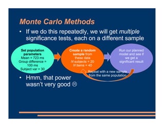 Monte Carlo Methods
• If we do this repeatedly, we will get multiple
significance tests, each on a different sample
• Hmm,...
