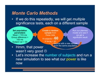 Monte Carlo Methods
• If we do this repeatedly, we will get multiple
significance tests, each on a different sample
• Hmm,...