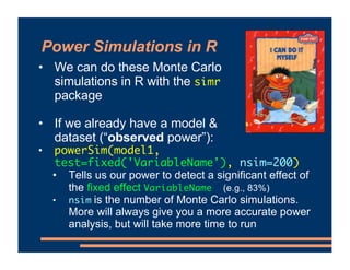 Power Simulations in R
• We can do these Monte Carlo
simulations in R with the simr
package
• If we already have a model &...