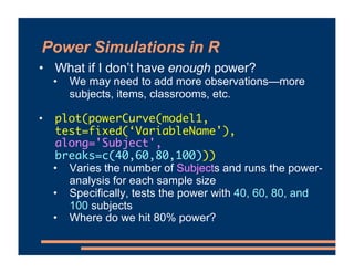 Power Simulations in R
• What if I don’t have enough power?
• We may need to add more observations—more
subjects, items, c...