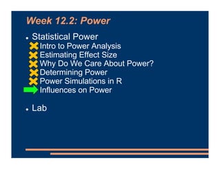 Week 12.2: Power
! Statistical Power
! Intro to Power Analysis
! Estimating Effect Size
! Why Do We Care About Power?
! De...