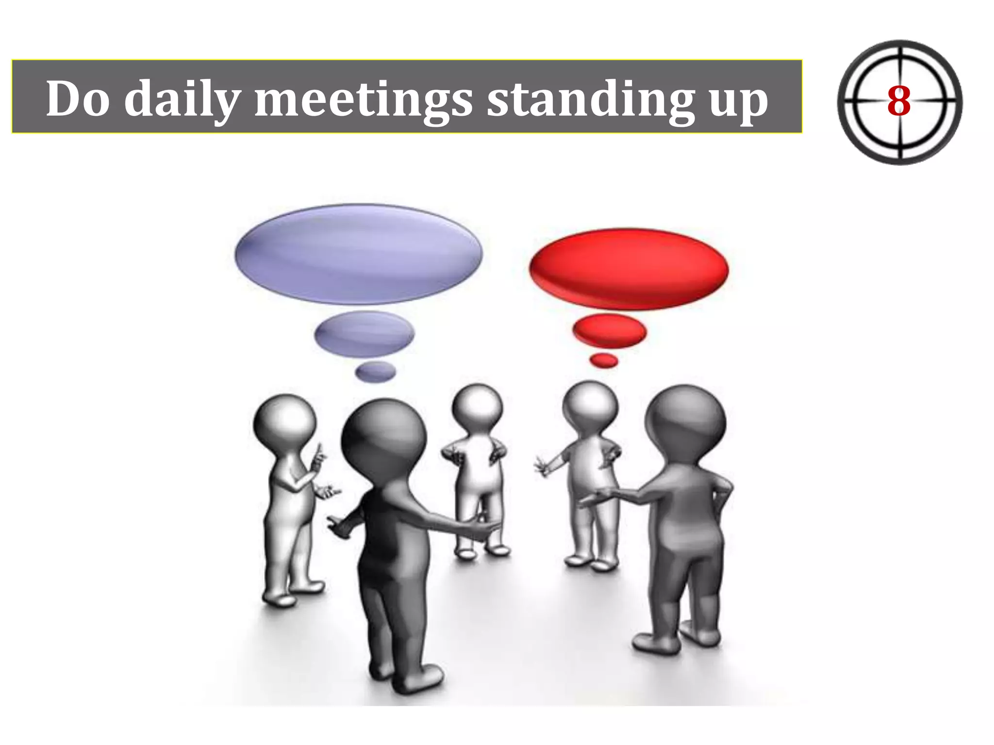 Do daily meetings standing up 8
 