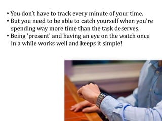 • You don’t have to track every minute of your time.
• But you need to be able to catch yourself when you're
spending way ...