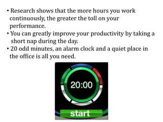 • Research shows that the more hours you work
continuously, the greater the toll on your
performance.
• You can greatly im...