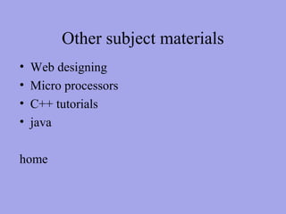 Other subject materials
•   Web designing
•   Micro processors
•   C++ tutorials
•   java

home
 