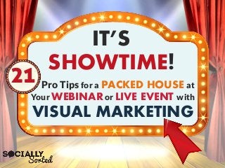 Pro Tips for a PACKED HOUSE at
Your WEBINARor LIVE EVENT with
VISUAL MARKETING
IT’S
SHOWTIME!
21
 