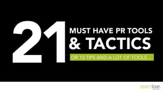 OR 15 TIPS AND A LOT OF TOOLS…
MUST HAVE PR TOOLS
& TACTICS
21
 