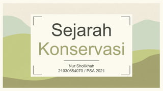 Sejarah
Konservasi
Nur Sholikhah
21030654070 / PSA 2021
 