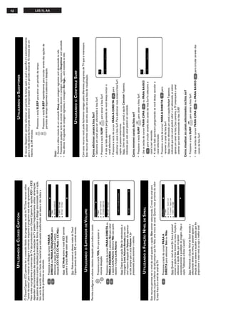 12 L03.1L AA
14
Funçõeso
■Timer
■ActiveControl
■ClosedCaption
✔Limit.VolumeSim
■NívelSinal
œ
Limit.VolumeAtivado
Volume............18
OClosedCaption(CC)permiteleroconteúdofaladodosprogramasnateladoTV.Esterecursoutiliza
“caixasdetexto”paramostrarosdiálogoseconversasenquantooprogramaestásendoapresentado.
NemtodososprogramasecomerciaisdeTVsãoproduzidoscomClosedCaption.AsopçõesCC1eCC2
dependemdastransmissõesdasemissoras.AsestaçõesdeTVpodemfreqüentementeutilizarabreviações
daspalavras,símboloseoutrasreduçõesgramaticaisdeformaamanterodiálogosincronizadocomaação.
Istovariadeacordocomafontedomaterialqueestásendotransformadoemtextoenãoindicaa
existênciadeproblemasnatelevisão.
PressioneatecladecursorPARAA
DIREITAouPARAAESQUERDApara
selecionaraopçãodeClosedCaption
desejada(CC1,CC2,CCMudoeCCNão).
Nota:CCMudoacionaomodoCC1somente
quandoafunçãoMudoestiverativada.
Dica:Pode-seacessarosdiversosmodosdeClosed
CaptionatravésdateclaCCnocontroleremoto.
UTILIZANDOOCLOSEDCAPTION
Permiteconfigurarovolumemáximodesejadoparatodososcanais.
PressioneateclaVOL+/–paraajustaro
volumedesejado.
PressioneatecladecursorPARAADIREITAou
PARAAESQUERDAeselecioneSimparaativar
aopçãoLimit.Volume.SelecioneNãocasoqueira
desativarafunçãoLimit.Volume.
Nota:DepoisqueaopçãoSimforselecionada,a
mensagemLimit.VolumeAtivadojuntocom
nívelmáximodesejadodoVolumevãoaparecer
natelasemprequeateclaVolume+for
pressionadaparaaumentarovolume.
VOL
UTILIZANDOOLIMITADORDEVOLUME
Funçõeso
■Timer
■ActiveControl
✔ClosedCaptionCC1
■Limit.Volume
■NívelSinal
œ
EsterecursopermiteveroníveldosinalquandoaopçãoSimestiverselecionada.Oníveldosinalserá
mostradonaparteinferiordatelasemprequeforfeitaumatrocadecanal.Quantomaispróximodovalor
0,maisfracoéoníveldesinaldaTV.
PressioneatecladecursorPARAA
DIREITAparaselecionarSimouNão.
Nota:Quandooníveldosinalforfraco,épossível
acessaraopçãoActiveControlnomenuFunçõese
selecionaraopçãoSim,queiráajustar
automaticamenteaqualidadedaimagem.(Vejaa
seção"UtilizandooActiveControl")
Dica:MantendoafunçãoNíveldeSinalativadae
selecionadadentrodomenu,épossívelajustara
direçãodesuaantenaeescolheraposiçãoquelhe
proporcioneomaiornível,ousejaomelhorsinal.
UTILIZANDOAFUNÇÃONÍVELDESINAL
Funçõeso
■Timer
■ActiveControl
■ClosedCaption
■Limit.Volume
✔NívelSinalSim
œ
NívelSinal.....................80
UTILIZANDOOSLEEPTIMER
OrecursoSleeptimerpermiteselecionarumperíododetempoapósoqualoaparelhoiráautomaticamente
paraomodoStand-by.Vocêpodeselecionarotemporizadordeumperíodoinicialde15minutosatéum
máximode240minutos.
PressioneateclaSLEEPparaativarumperíododetempo.
PressioneateclaSLEEPrepetidamenteparacircularatravésdasopçõesde
períodosdetempodisponíveiseselecioneodesejado.
Notas:
•DuranteoúltimominutodeumcomandoSleep,umacontagemregressivaseráapresentadanatela.
•Pressionandoqualquertecladocontroleremotoduranteacontagemregressiva,oSleeptimerserácancelado.
•Nosúltimos10segundosdacontagemregressiva,amensagemAtélogo...serámostradanatela.
SLEEP
SLEEP
ComesterecursovocêpodefacilmentenavegarpelosdiferentesprogramasdeTVqueointeressam.
Esterecursopermitecolocaratéoitocanaisemsualistadevisualização.
ComoadicionarcanaisàlistaSurf
•SelecioneumcanalparaseradicionadoàlistaSurf.
•PressioneateclaSURF
SURF
paraativaralistaSurf.
•Atelaaoladoapareceráperguntandosevocêdesejaincluiro
canalselecionado.
•PressioneatecladecursorPARAADIREITApara
adicionarocanalàlistaSurf.ParaadicionarmaiscanaisàlistaSurf,
repitaospassosanteriores.
Nota:Umavezadicionadoumcanal,aopçãoCancelar?aparece,
indicandoqueestecanalpoderásercancelado.
Comoremovercanaisdalistasurf
•PressioneateclaSURF
SURF
paraativaralistaSurf.
•UseasteclasdecursorPARACIMAouPARABAIXO
paracircularatravésdoscanaisdalistaSurfeselecioneo
canalaserremovido.
•Atelaaoladoapareceráperguntandosevocêdesejacancelaro
canalselecionado.
•PressioneatecladecursorPARAADIREITApara
removerocanaldalistaSurf.
Nota:Umavezeliminadoumcanal,aopçãoIncluir?aparece,
indicandoqueestecanalpoderávoltaraseradicionado,seestiver
apenasumcanalnalista.Casocontrário,aTVsintonizaráocanal
anteriorqueestáarmazenadonalistaSURF.
Comovisualizaroscanaisselecionadosnalistasurf
•PressioneateclaSURF
SURF
paraativaralistaSurf.
•UseasteclasdecursorPARACIMAouPARABAIXOparacircularatravésdos
canaisdalistaSurf.
UTILIZANDOOCONTROLESURF
8
Surf
8Cancelar?
8
Surf
8Incluir?
 