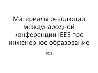 Материалы резолюции
международной
конференции IEEE про
инженерное образование
2011
 
