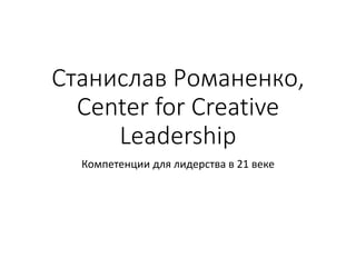 Станислав Романенко,
Center for Creative
Leadership
Компетенции для лидерства в 21 веке
 