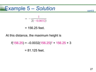 27
Example 5 – Solution
= 156.25 feet.
At this distance, the maximum height is
f(156.25) = –0.0032(156.25)2 + 156.25 + 3
= 81.125 feet.
cont’d
 
