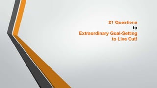 21 Questions
to
Extraordinary Goal-Setting
to Live Out!

 