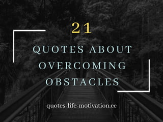2 1
21
QUOTES ABOUT
QUOTES ABOUT
OVERCOMING
OVERCOMING
OBSTACLES
OBSTACLES
quotes-life-motivation.cc
 