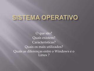 O que são?
Quais existem?
Características?
Quais os mais utilizados?
Quais as diferenças entre o Windows e o
Linux ?

 