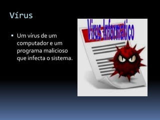 Vírus
 Um vírus de um
computador e um
programa malicioso
que infecta o sistema.
 