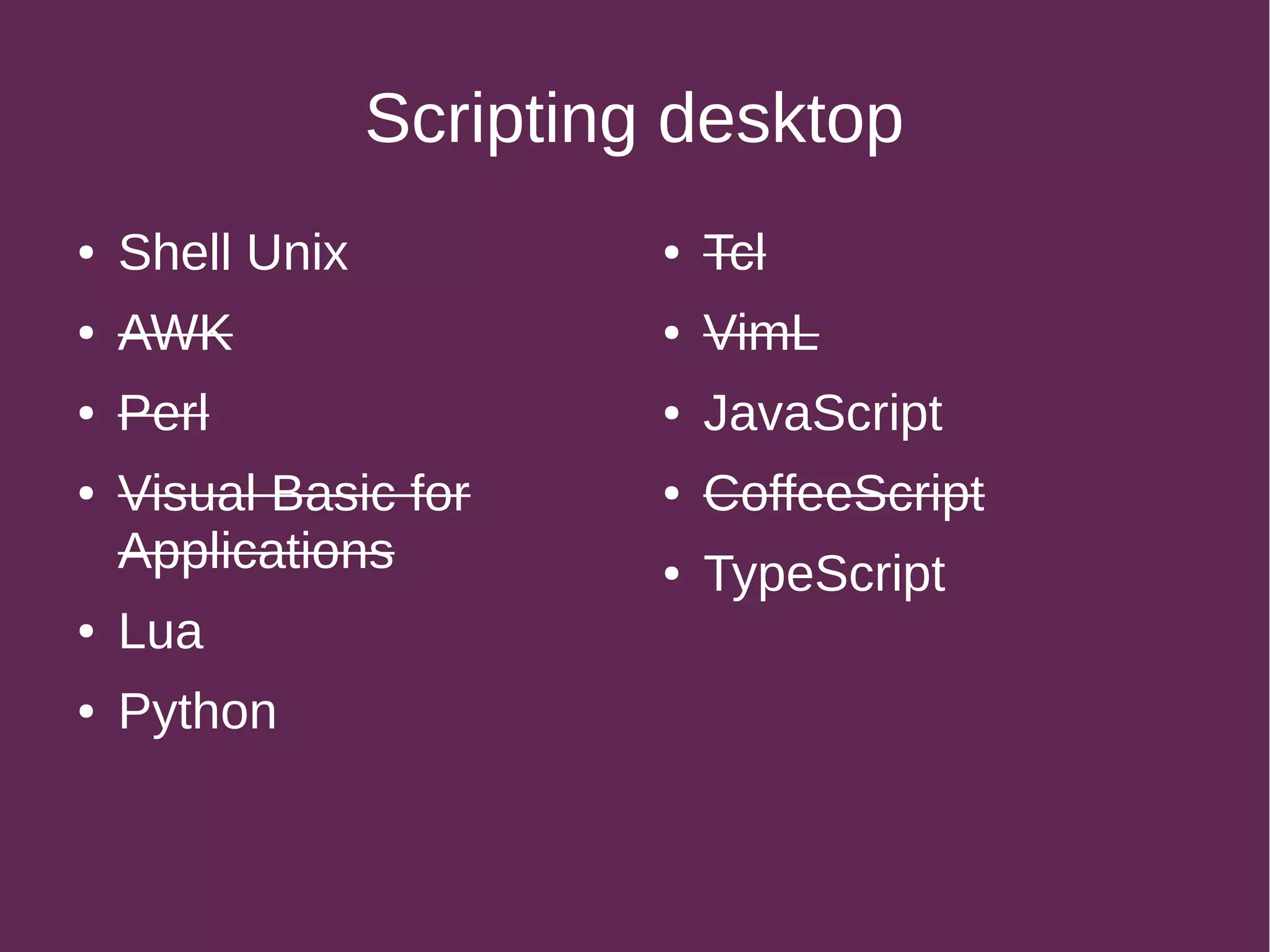 Scripting desktop
● Shell Unix
● AWK
● Perl
● Visual Basic for
Applications
● Lua
● Python
● Tcl
● VimL
● JavaScript
● CoffeeScript
● TypeScript
 