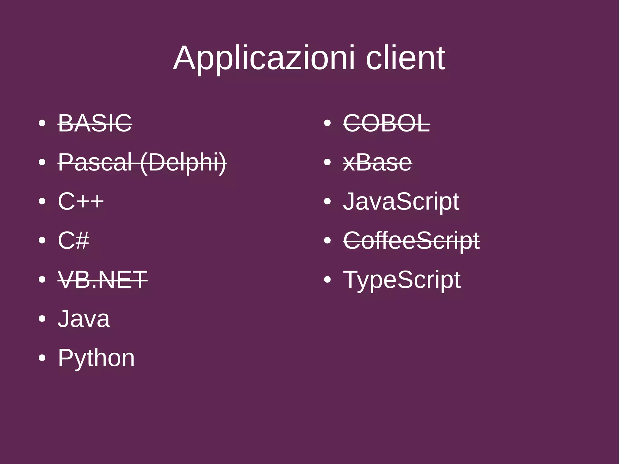Applicazioni client
● BASIC
● Pascal (Delphi)
● C++
● C#
● VB.NET
● Java
● Python
● COBOL
● xBase
● JavaScript
● CoffeeScript
● TypeScript
 