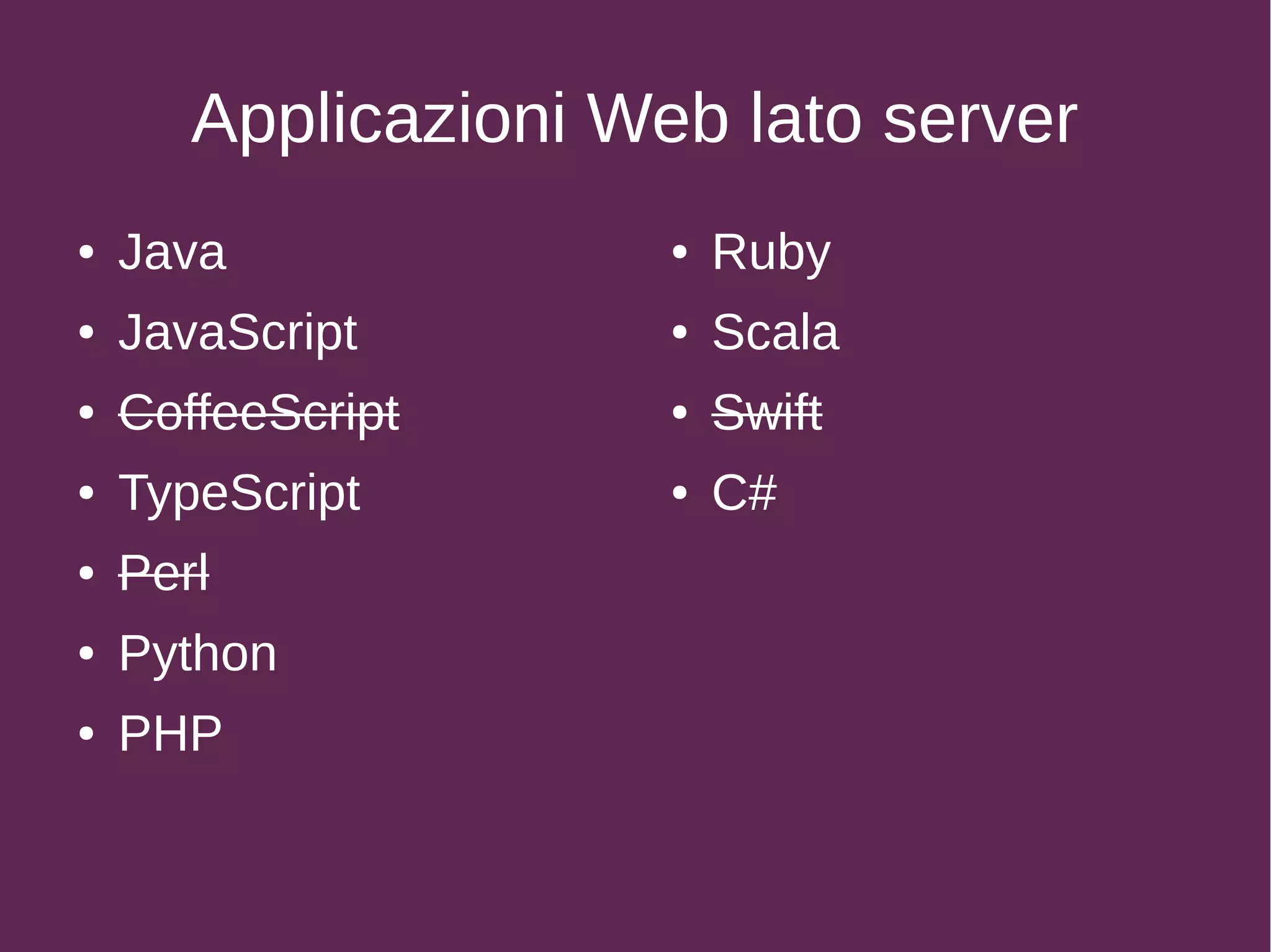 Applicazioni Web lato server
● Ruby
● Scala
● Swift
● C#
● Java
● JavaScript
● CoffeeScript
● TypeScript
● Perl
● Python
● PHP
 