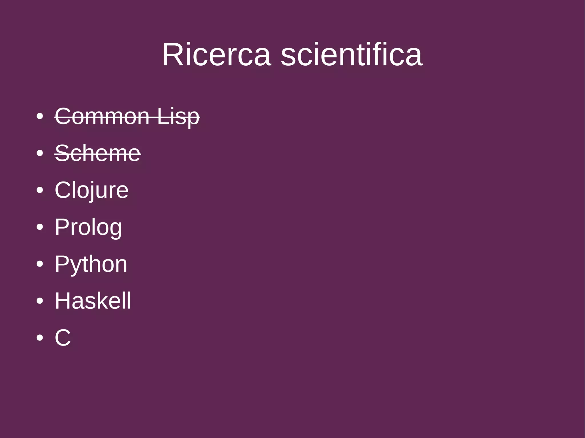Ricerca scientifica
● Common Lisp
● Scheme
● Clojure
● Prolog
● Python
● Haskell
● C
 