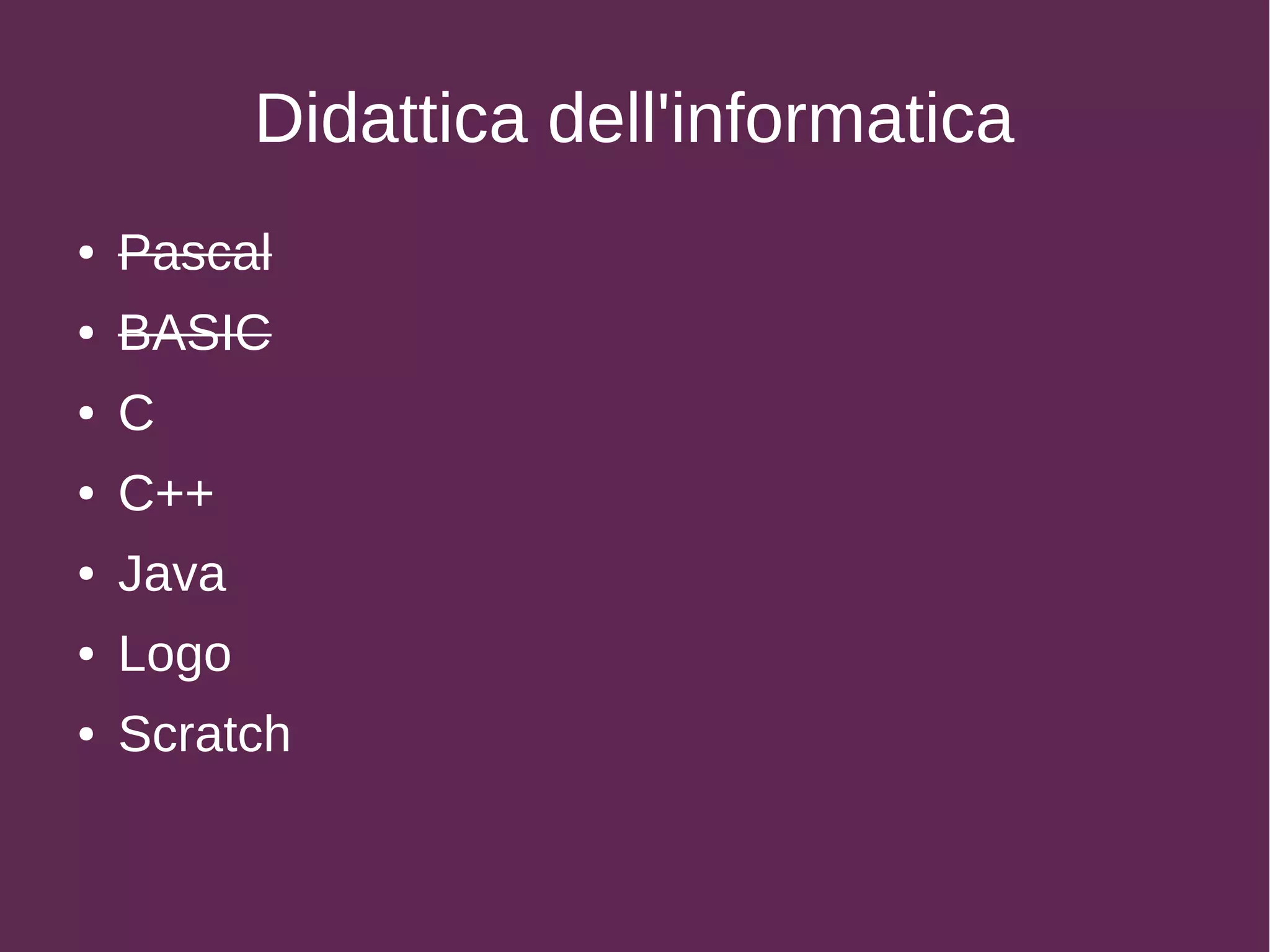 Didattica dell'informatica
● Pascal
● BASIC
● C
● C++
● Java
● Logo
● Scratch
 
