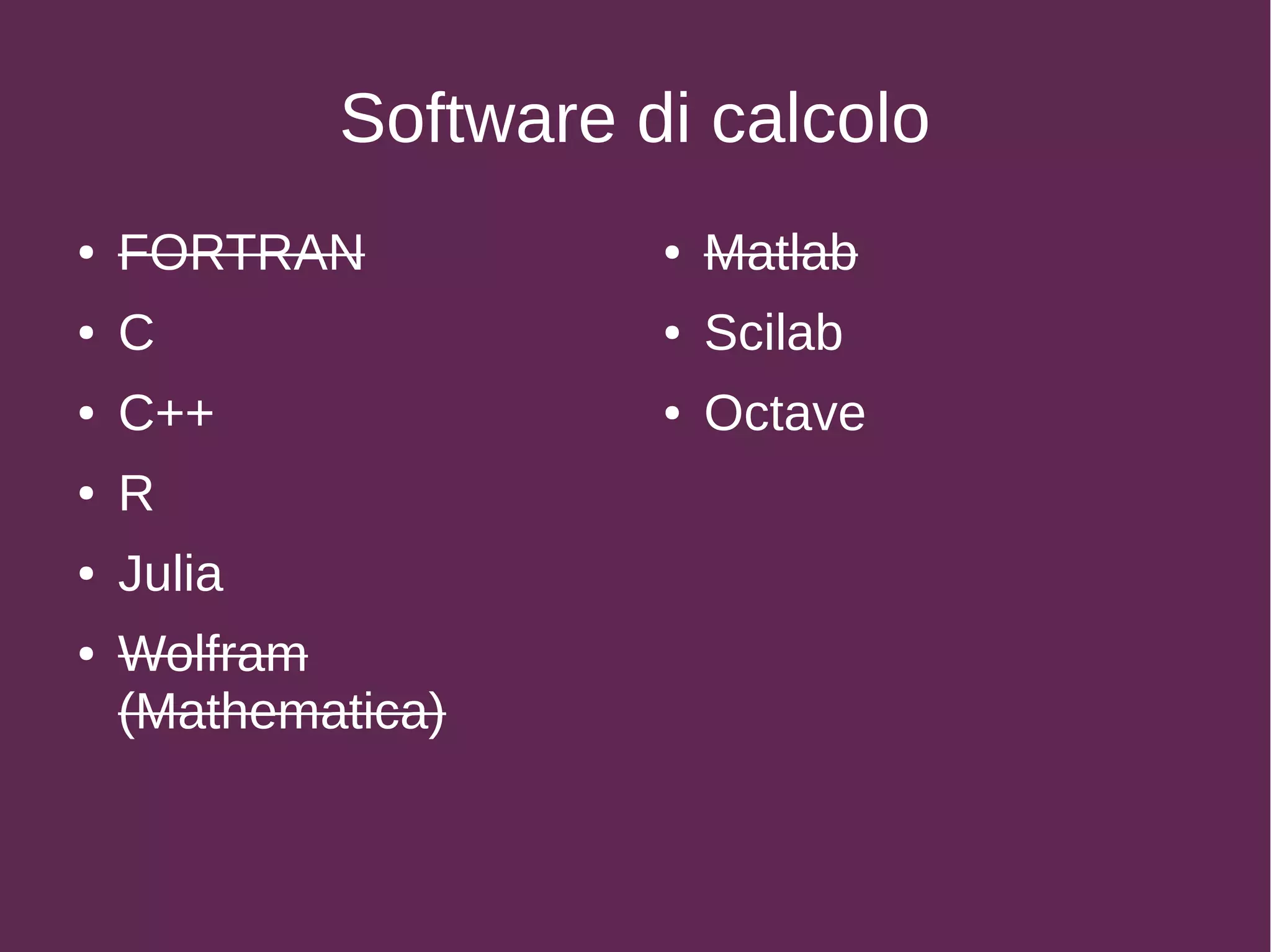 Software di calcolo
● FORTRAN
● C
● C++
● R
● Julia
● Wolfram
(Mathematica)
● Matlab
● Scilab
● Octave
 