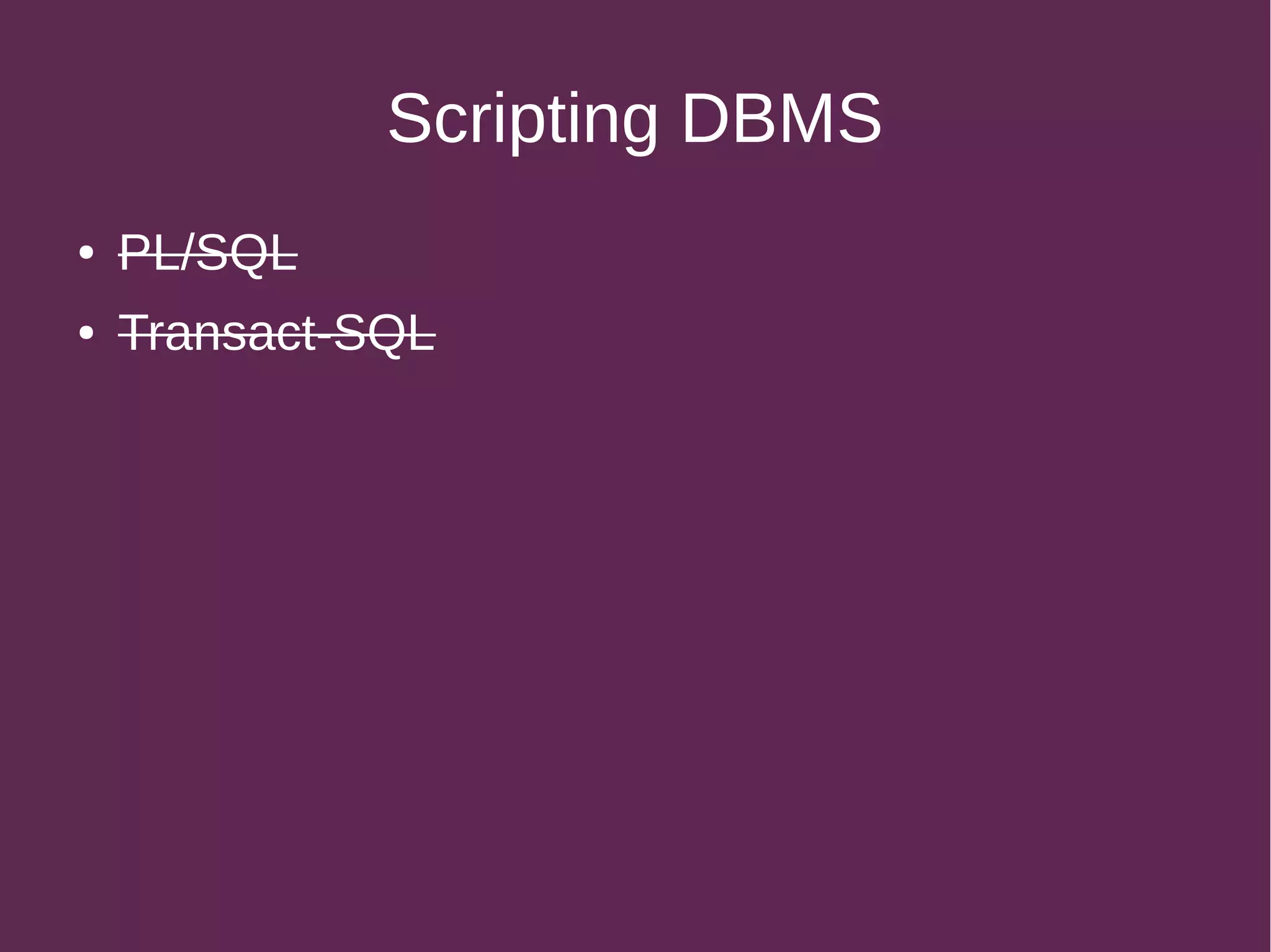 Scripting DBMS
● PL/SQL
● Transact-SQL
 