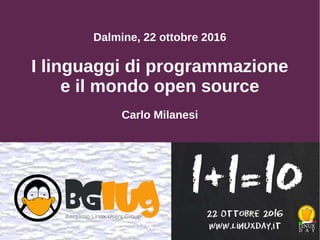 Dalmine, 22 ottobre 2016
I linguaggi di programmazione
e il mondo open source
Carlo Milanesi
 