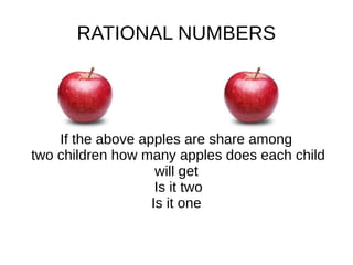 RATIONAL NUMBERS
If the above apples are share among
two children how many apples does each child
will get
Is it two
Is it one
 