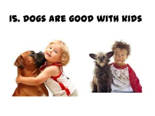 15. Dogs are good with kids
 