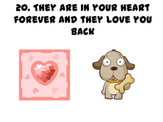20. They are in your heart
forever and they love you
           back
 