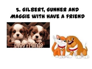 5. Gilbert, Gunner and
Maggie with have a friend
 
