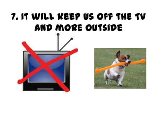 7. It will keep us off the TV
      and more outside
 